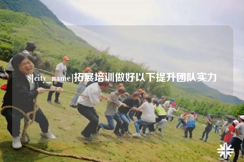 鞍山拓展培训做好以下提升团队实力