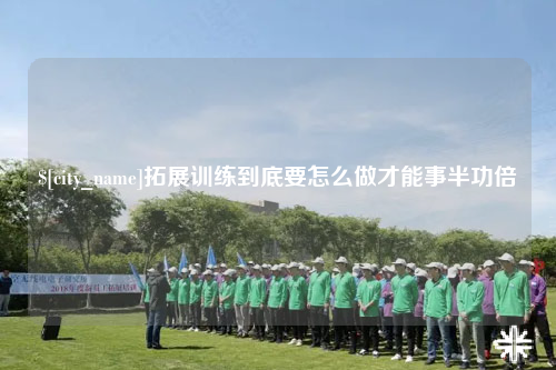 鞍山拓展训练到底要怎么做才能事半功倍